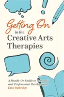 Se débrouiller dans les thérapies par les arts créatifs : Un guide pratique pour le développement personnel et professionnel - Getting on in the Creative Arts Therapies: A Hands-On Guide to Personal and Professional Development