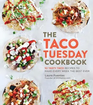 The Taco Tuesday Cookbook : 52 recettes de tacos savoureuses pour faire de chaque semaine la meilleure de toutes. - The Taco Tuesday Cookbook: 52 Tasty Taco Recipes to Make Every Week the Best Ever