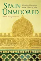 Spain Unmoored : Migration, conversion et politique de l'islam - Spain Unmoored: Migration, Conversion, and the Politics of Islam