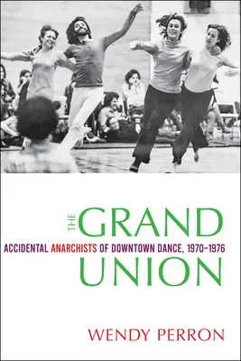 La Grande Union : Les anarchistes accidentels de la danse au centre-ville, 1970-1976 - The Grand Union: Accidental Anarchists of Downtown Dance, 1970-1976