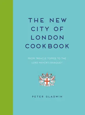 Nouveau livre de cuisine de la ville de Londres : Du caramel à la mélasse au banquet du lord-maire - New City of London Cookbook: From Treacle Toffee to the Lord Mayor's Banquet