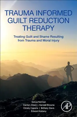Trauma Informed Guilt Reduction Therapy : Traiter la culpabilité et la honte résultant d'un traumatisme et d'une blessure morale - Trauma Informed Guilt Reduction Therapy: Treating Guilt and Shame Resulting from Trauma and Moral Injury