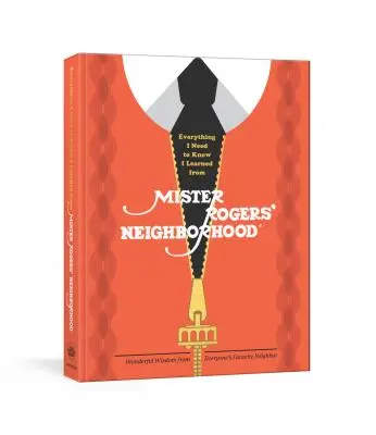 Tout ce que j'ai besoin de savoir, je l'ai appris dans le quartier de Mister Rogers : Merveilleuse sagesse du voisin préféré de tout le monde - Everything I Need to Know I Learned from Mister Rogers' Neighborhood: Wonderful Wisdom from Everyone's Favorite Neighbor