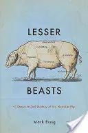 Les petites bêtes : Une histoire du museau à la queue de l'humble cochon - Lesser Beasts: A Snout-To-Tail History of the Humble Pig
