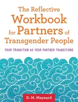 Le cahier de réflexion pour les partenaires des personnes transgenres : Votre transition et celle de votre partenaire - The Reflective Workbook for Partners of Transgender People: Your Transition as Your Partner Transitions