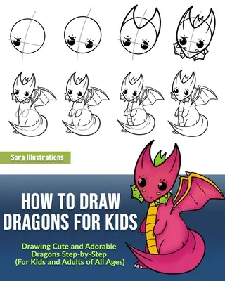 Comment dessiner des dragons pour les enfants : Dessiner des dragons adorables étape par étape (pour les enfants et les adultes de tous âges) - How to Draw Dragons for Kids: Drawing Cute and Adorable Dragons Step-By-Step (for Kids and Adults of All Ages)