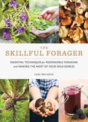 The Skillful Forager : Techniques essentielles pour une cueillette responsable et pour tirer le meilleur parti de vos aliments sauvages - The Skillful Forager: Essential Techniques for Responsible Foraging and Making the Most of Your Wild Edibles