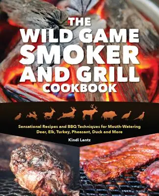 The Wild Game Smoker and Grill Cookbook : Recettes sensationnelles et techniques de barbecue pour des cerfs, élans, dindes, faisans, canards et autres qui mettent l'eau à la bouche. - The Wild Game Smoker and Grill Cookbook: Sensational Recipes and BBQ Techniques for Mouth-Watering Deer, Elk, Turkey, Pheasant, Duck and More