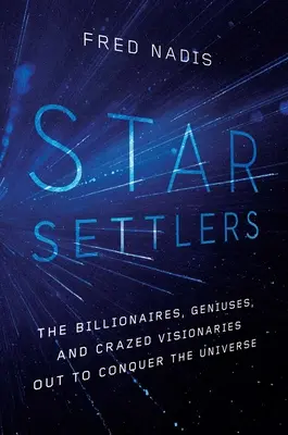 Les colons de l'étoile : Les milliardaires, les génies et les visionnaires fous à la conquête de l'univers - Star Settlers: The Billionaires, Geniuses, and Crazed Visionaries Out to Conquer the Universe