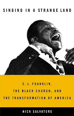 Singing in a Strange Land : C. L. Franklin, the Black Church, and the Transformation of America (Chanter en terre étrangère : C. L. Franklin, l'Église noire et la transformation de l'Amérique) - Singing in a Strange Land: C. L. Franklin, the Black Church, and the Transformation of America