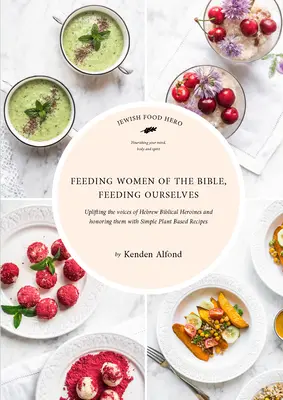 Nourrir les femmes de la Bible, nous nourrir nous-mêmes : Un livre de cuisine pour les héros de l'alimentation juive - Feeding Women of the Bible, Feeding Ourselves: A Jewish Food Hero Cookbook