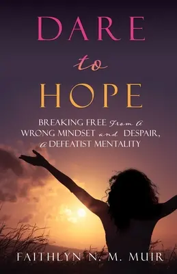 Osez espérer : Se libérer d'un état d'esprit erroné et du désespoir, une mentalité défaitiste - Dare to Hope: Breaking Free from a Wrong Mindset and Despair, a Defeatist Mentality