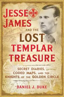 Jesse James et le trésor perdu des Templiers : Journaux secrets, cartes codées et les chevaliers du Cercle d'Or - Jesse James and the Lost Templar Treasure: Secret Diaries, Coded Maps, and the Knights of the Golden Circle