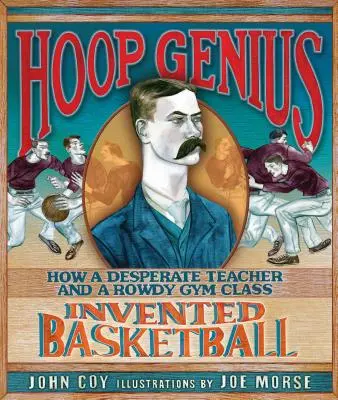 Hoop Genius : How a Desperate Teacher and a Rowdy Gym Class Invented Basketball (Le génie du cerceau : comment un professeur désespéré et une classe de gymnastique turbulente ont inventé le basket-ball) - Hoop Genius: How a Desperate Teacher and a Rowdy Gym Class Invented Basketball