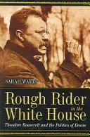 Rough Rider in the White House : Theodore Roosevelt et la politique du désir - Rough Rider in the White House: Theodore Roosevelt and the Politics of Desire