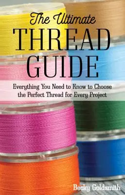 Le guide ultime du fil : Tout ce que vous devez savoir pour choisir le fil parfait pour chaque projet - The Ultimate Thread Guide: Everything You Need to Know to Choose the Perfect Thread for Every Project