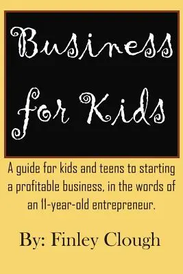 Business for Kids : Un guide pour les enfants et les adolescents sur la création d'une entreprise rentable, dans les mots d'un jeune entrepreneur de 11 ans. - Business for Kids: A guide for kids and teens to starting a profitable business, in the words of an 11 year old entrepreneur.