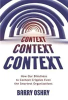 Contexte, contexte, contexte : Comment notre aveuglement à l'égard du contexte paralyse même les organisations les plus intelligentes - Context, Context, Context: How Our Blindness to Context Cripples Even the Smartest Organizations