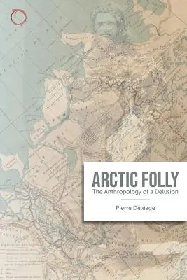 La folie arctique : L'anthropologie d'une illusion - Arctic Madness: The Anthropology of a Delusion