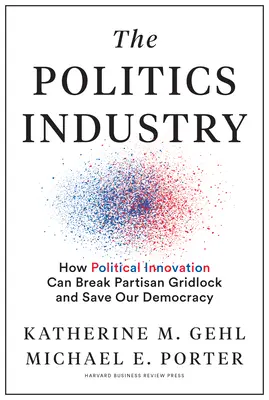 L'industrie de la politique : Comment l'innovation politique peut sortir de l'impasse partisane et sauver notre démocratie - The Politics Industry: How Political Innovation Can Break Partisan Gridlock and Save Our Democracy