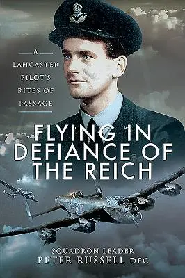 Voler au mépris du Reich : Les rites de passage d'un pilote de Lancaster - Flying in Defiance of the Reich: A Lancaster Pilot's Rites of Passage