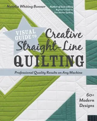 Guide visuel du quilting créatif en ligne droite : Des résultats de qualité professionnelle sur n'importe quelle machine ; 60+ modèles modernes - Visual Guide to Creative Straight-Line Quilting: Professional-Quality Results on Any Machine; 60+ Modern Designs