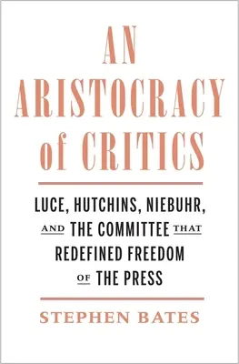 Une aristocratie de critiques : Luce, Hutchins, Niebuhr et le comité qui a redéfini la liberté de la presse - An Aristocracy of Critics: Luce, Hutchins, Niebuhr, and the Committee That Redefined Freedom of the Press