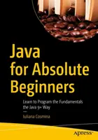 Java pour les débutants absolus : Apprendre à programmer les fondamentaux à la manière de Java 9 - Java for Absolute Beginners: Learn to Program the Fundamentals the Java 9+ Way