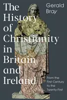 L'histoire du christianisme en Grande-Bretagne et en Irlande : Du premier au vingt-et-unième siècle - The History of Christianity in Britain and Ireland: From the First Century to the Twenty-First