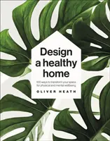 Design A Healthy Home - 100 Ways to Transform Your Space for Physical and Mental Wellbeing (Concevoir une maison saine - 100 façons de transformer votre espace pour le bien-être physique et mental) - Design A Healthy Home - 100 Ways to Transform Your Space for Physical and Mental Wellbeing