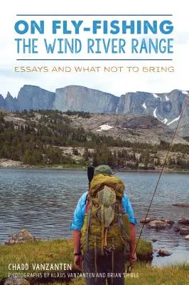 La pêche à la mouche dans la chaîne de la rivière Wind : Essais et ce qu'il ne faut pas apporter - On Fly-Fishing the Wind River Range: Essays and What Not to Bring