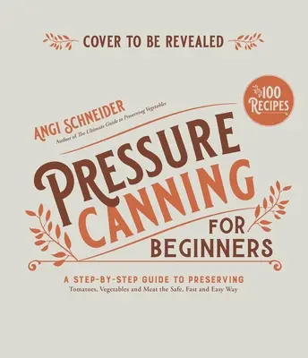La mise en conserve sous pression pour les débutants et au-delà : Recettes sûres et faciles pour conserver les tomates, les légumes, les haricots et la viande - Pressure Canning for Beginners and Beyond: Safe, Easy Recipes for Preserving Tomatoes, Vegetables, Beans and Meat