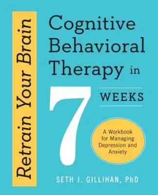 Entraînez votre cerveau : La thérapie cognitivo-comportementale en 7 semaines : Un cahier d'exercices pour gérer la dépression et l'anxiété - Retrain Your Brain: Cognitive Behavioral Therapy in 7 Weeks: A Workbook for Managing Depression and Anxiety