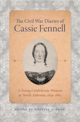 Les journaux de la guerre civile de Cassie Fennell : Une jeune femme confédérée dans le nord de l'Alabama, 1859-1865 - The Civil War Diaries of Cassie Fennell: A Young Confederate Woman in North Alabama, 1859-1865