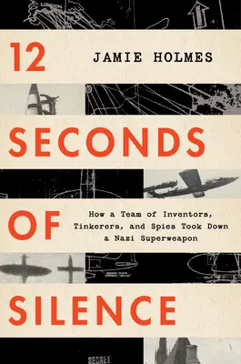 12 secondes de silence : Comment une équipe d'inventeurs, de bricoleurs et d'espions a fait tomber une super-arme nazie - 12 Seconds of Silence: How a Team of Inventors, Tinkerers, and Spies Took Down a Nazi Superweapon