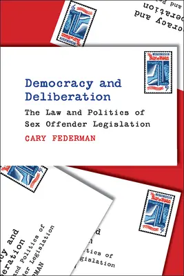 Démocratie et délibération : Le droit et la politique de la législation sur les délinquants sexuels - Democracy and Deliberation: The Law and Politics of Sex Offender Legislation