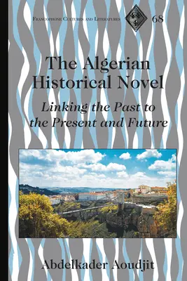 Le roman historique algérien : un lien entre le passé, le présent et l'avenir - The Algerian Historical Novel; Linking the Past to the Present and Future