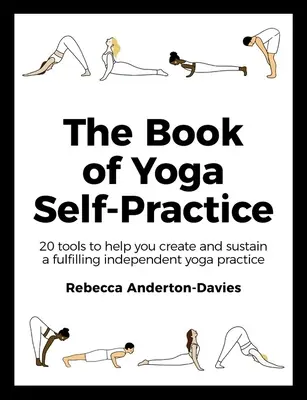 Le livre de l'auto-pratique du yoga : 20 outils pour vous aider à créer et à maintenir une pratique de yoga indépendante et satisfaisante - The Book of Yoga Self-Practice: 20 Tools to Help You Create and Sustain a Fulfilling Independent Yoga Practice