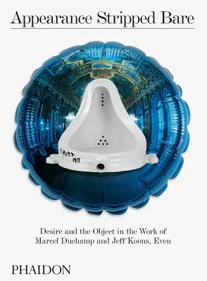 L'apparence mise à nu : Le désir et l'objet dans l'œuvre de Marcel Duchamp et Jeff Koons, Even - Appearance Stripped Bare: Desire and the Object in the Work of Marcel Duchamp and Jeff Koons, Even