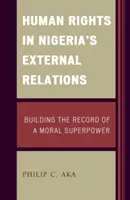 Les droits de l'homme dans les relations extérieures du Nigeria : Construire le dossier d'une superpuissance morale - Human Rights in Nigeria's External Relations: Building the Record of a Moral Superpower