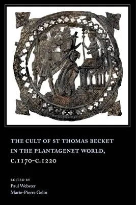 Le culte de Saint Thomas Becket dans le monde Plantagenêt, C.1170-C.1220 - The Cult of St Thomas Becket in the Plantagenet World, C.1170-C.1220