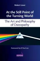 Au point mort du monde qui tourne - L'art et la philosophie de l'ostéopathie - At the Still Point of the Turning World - The Art and Philosophy of Osteopathy