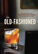 Le Old-Fashioned : L'histoire du premier cocktail classique au monde, avec recettes et anecdotes - The Old-Fashioned: The Story of the World's First Classic Cocktail, with Recipes and Lore