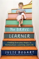 L'apprenant courageux : Trouver la magie au quotidien dans l'école à la maison, l'apprentissage et la vie - The Brave Learner: Finding Everyday Magic in Homeschool, Learning, and Life