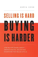 Vendre est difficile. Acheter est plus difficile : comment l'habilitation des acheteurs stimule les ventes numériques et raccourcit le cycle de vente - Selling Is Hard. Buying Is Harder.: How Buyer Enablement Drives Digital Sales and Shortens the Sales Cycle