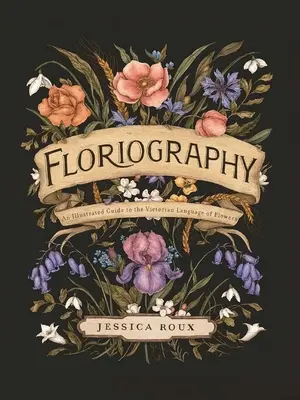 Floriographie : Un guide illustré du langage victorien des fleurs - Floriography: An Illustrated Guide to the Victorian Language of Flowers