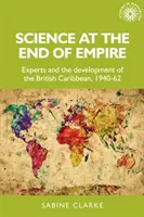 La science à la fin de l'empire : Les experts et le développement des Caraïbes britanniques, 1940-1962 - Science at the End of Empire: Experts and the Development of the British Caribbean, 1940-62