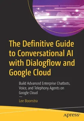 Le guide définitif de l'IA conversationnelle avec Dialogflow et Google Cloud : Construire des Chatbots d'entreprise avancés, des agents vocaux et téléphoniques sur Google - The Definitive Guide to Conversational AI with Dialogflow and Google Cloud: Build Advanced Enterprise Chatbots, Voice, and Telephony Agents on Google