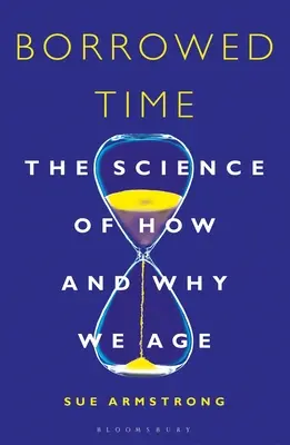 Le temps emprunté : la science de comment et pourquoi nous vieillissons - Borrowed Time: The Science of How and Why We Age