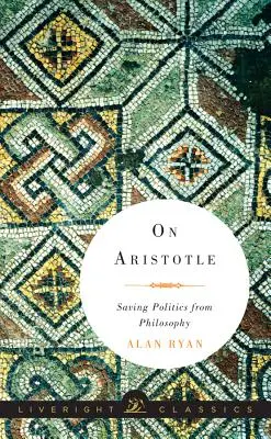 Sur Aristote : Aristote : Sauver la politique de la philosophie - On Aristotle: Saving Politics from Philosophy